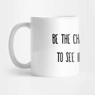 Be the change you wish to see in the world. Mug